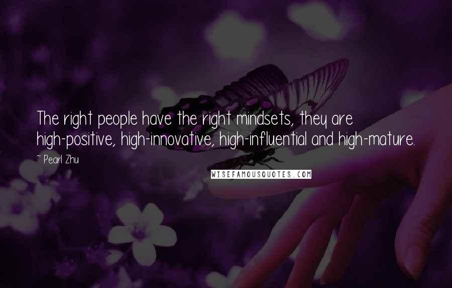Pearl Zhu Quotes: The right people have the right mindsets, they are high-positive, high-innovative, high-influential and high-mature.