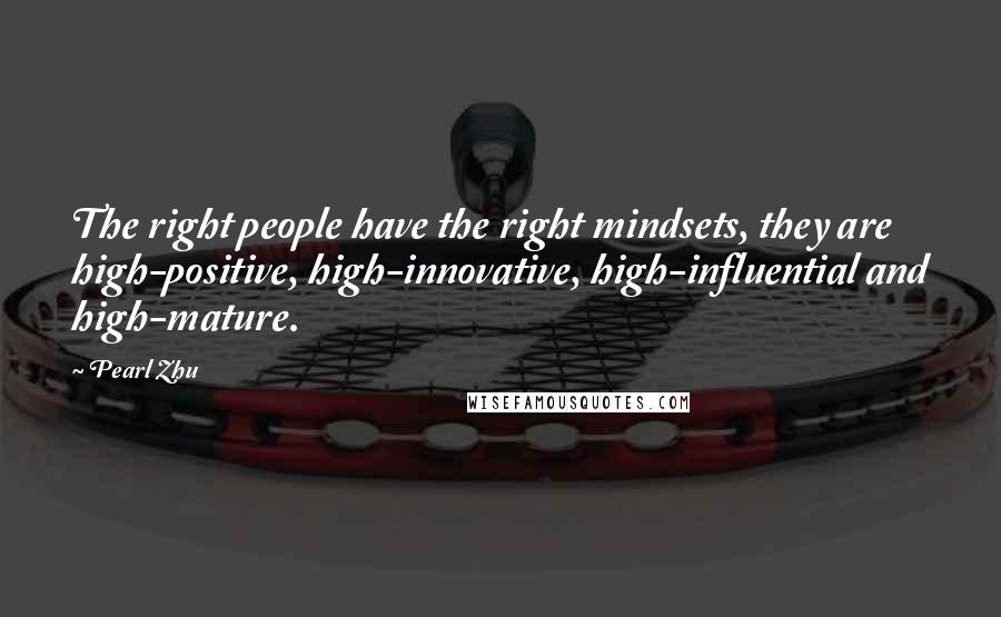 Pearl Zhu Quotes: The right people have the right mindsets, they are high-positive, high-innovative, high-influential and high-mature.