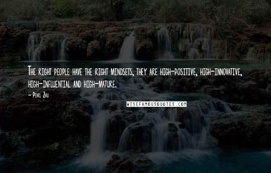 Pearl Zhu Quotes: The right people have the right mindsets, they are high-positive, high-innovative, high-influential and high-mature.