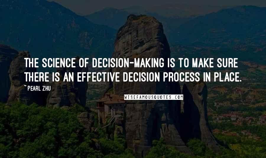 Pearl Zhu Quotes: The science of decision-making is to make sure there is an effective decision process in place.