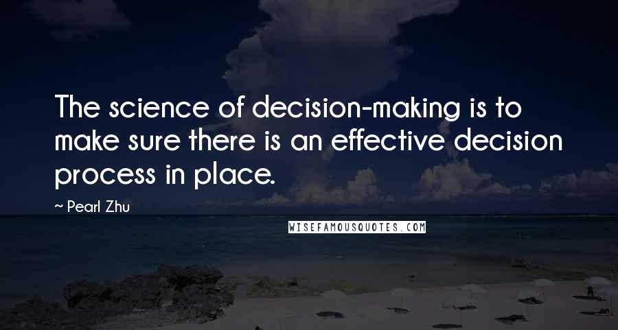 Pearl Zhu Quotes: The science of decision-making is to make sure there is an effective decision process in place.