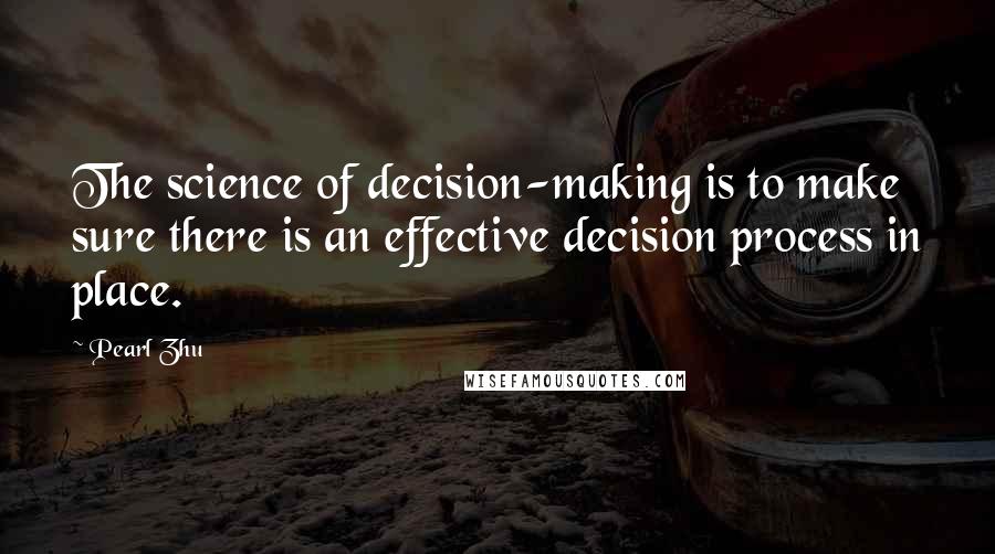 Pearl Zhu Quotes: The science of decision-making is to make sure there is an effective decision process in place.