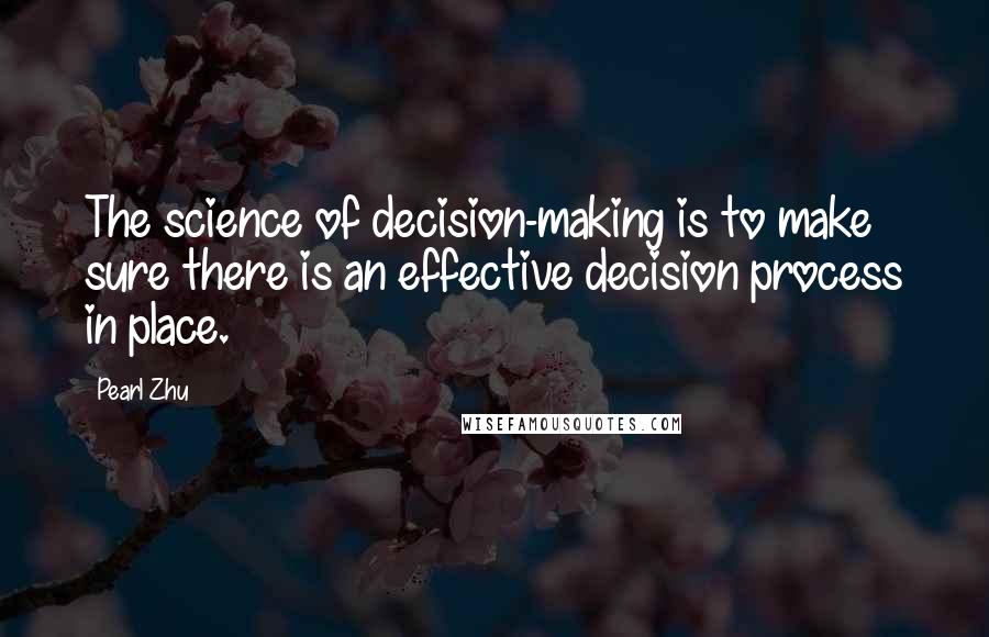 Pearl Zhu Quotes: The science of decision-making is to make sure there is an effective decision process in place.