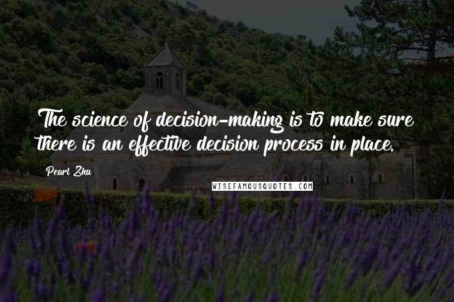 Pearl Zhu Quotes: The science of decision-making is to make sure there is an effective decision process in place.