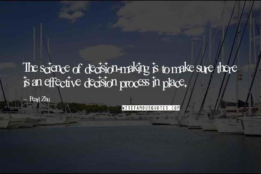 Pearl Zhu Quotes: The science of decision-making is to make sure there is an effective decision process in place.