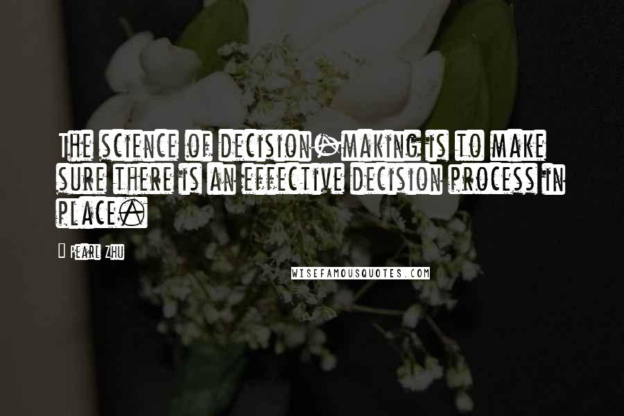 Pearl Zhu Quotes: The science of decision-making is to make sure there is an effective decision process in place.