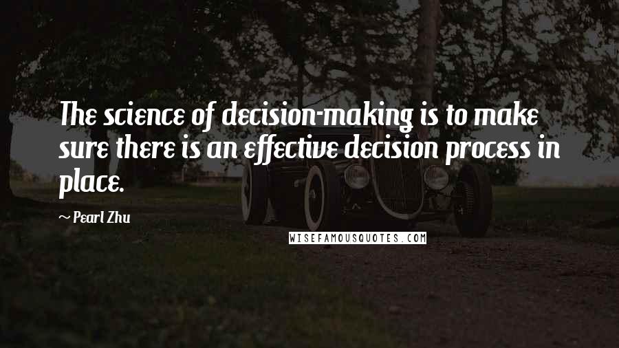 Pearl Zhu Quotes: The science of decision-making is to make sure there is an effective decision process in place.