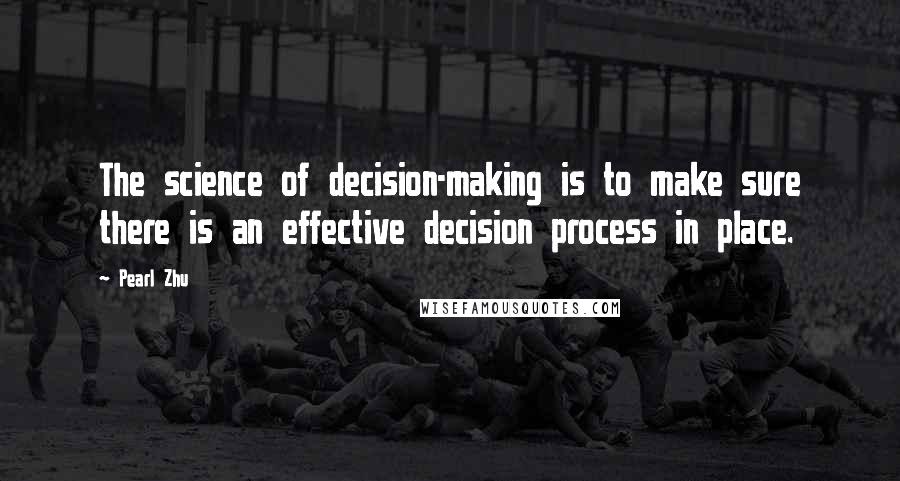 Pearl Zhu Quotes: The science of decision-making is to make sure there is an effective decision process in place.