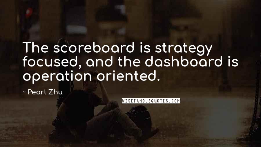 Pearl Zhu Quotes: The scoreboard is strategy focused, and the dashboard is operation oriented.