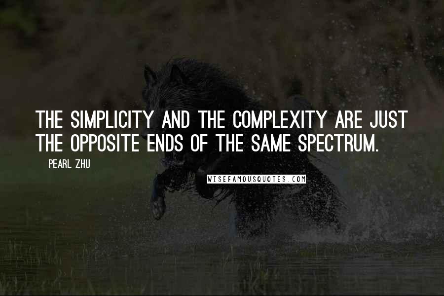 Pearl Zhu Quotes: The simplicity and the complexity are just the opposite ends of the same spectrum.