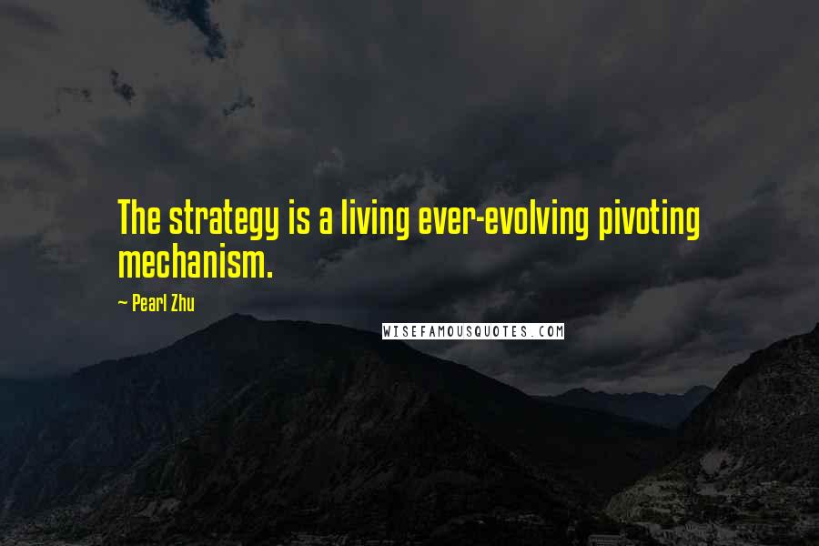 Pearl Zhu Quotes: The strategy is a living ever-evolving pivoting mechanism.