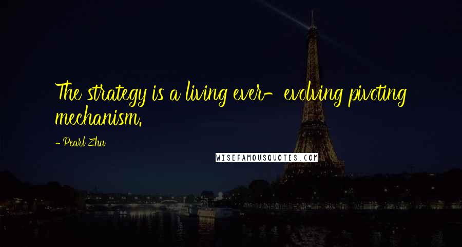 Pearl Zhu Quotes: The strategy is a living ever-evolving pivoting mechanism.