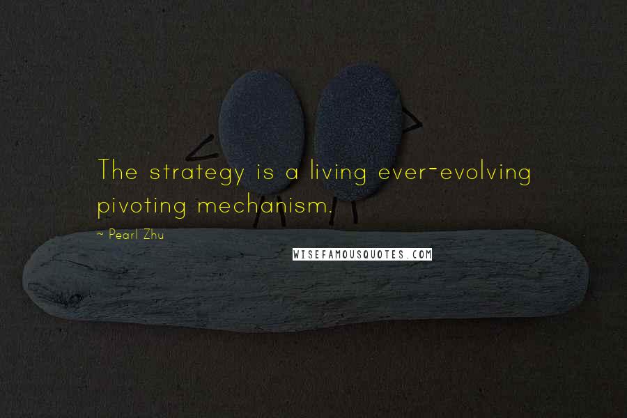 Pearl Zhu Quotes: The strategy is a living ever-evolving pivoting mechanism.