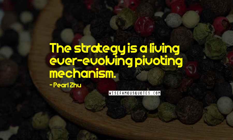 Pearl Zhu Quotes: The strategy is a living ever-evolving pivoting mechanism.