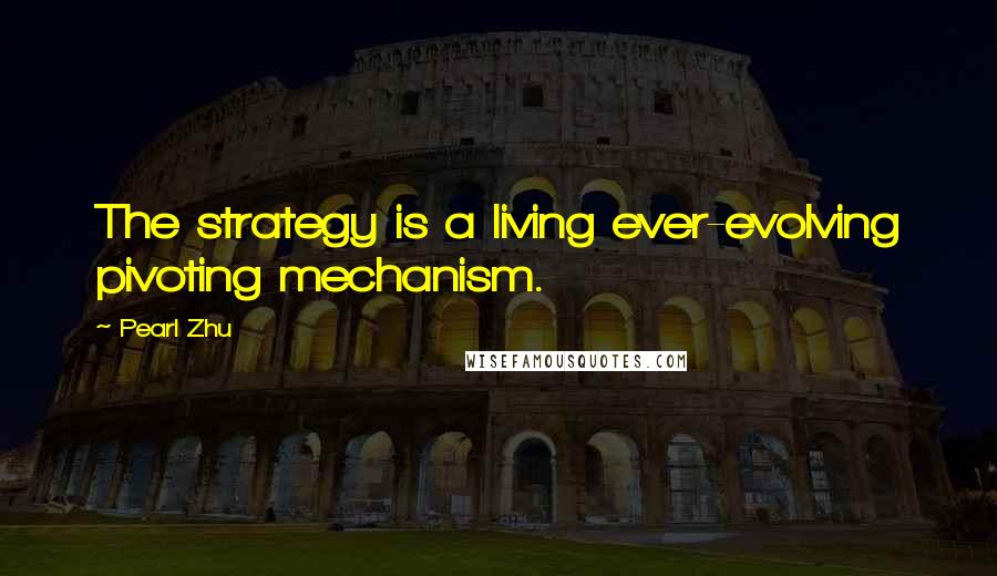 Pearl Zhu Quotes: The strategy is a living ever-evolving pivoting mechanism.