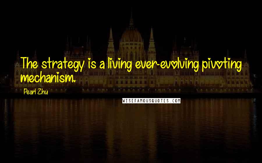 Pearl Zhu Quotes: The strategy is a living ever-evolving pivoting mechanism.