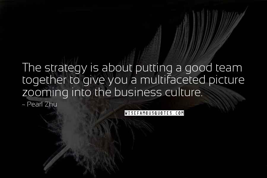 Pearl Zhu Quotes: The strategy is about putting a good team together to give you a multifaceted picture zooming into the business culture.