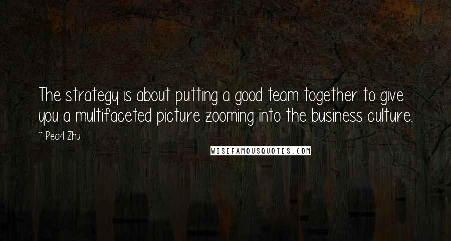 Pearl Zhu Quotes: The strategy is about putting a good team together to give you a multifaceted picture zooming into the business culture.