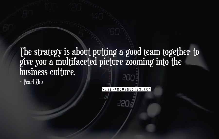 Pearl Zhu Quotes: The strategy is about putting a good team together to give you a multifaceted picture zooming into the business culture.