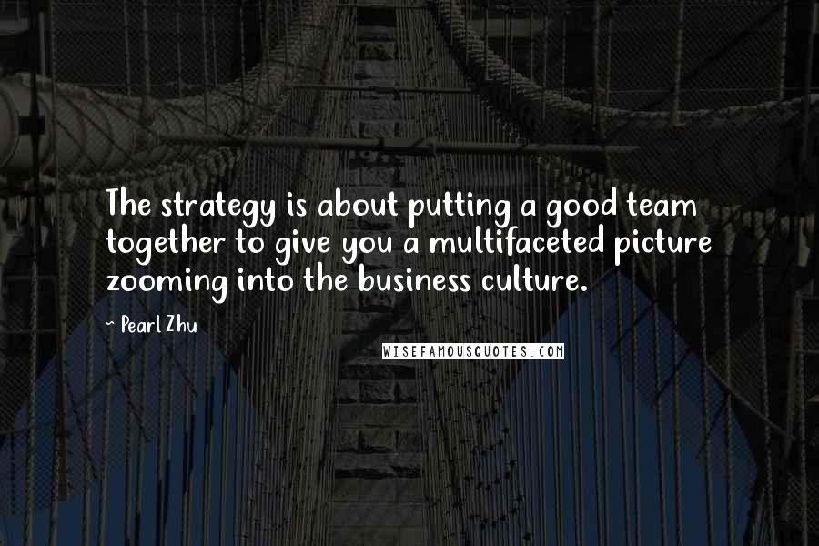 Pearl Zhu Quotes: The strategy is about putting a good team together to give you a multifaceted picture zooming into the business culture.