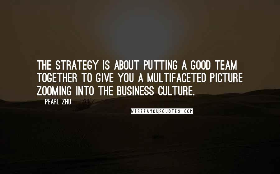 Pearl Zhu Quotes: The strategy is about putting a good team together to give you a multifaceted picture zooming into the business culture.