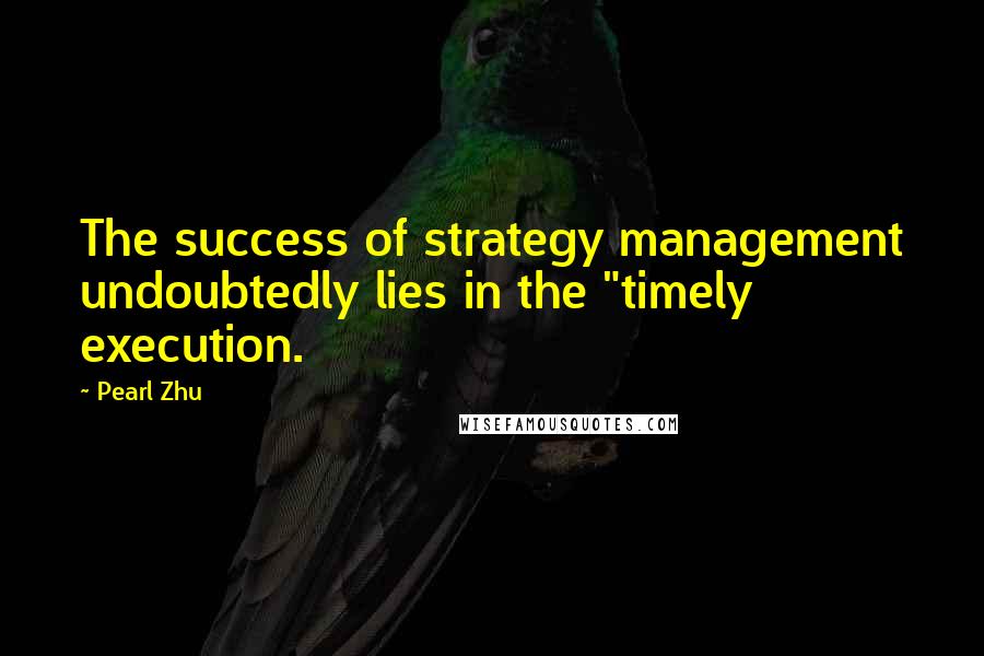Pearl Zhu Quotes: The success of strategy management undoubtedly lies in the "timely execution.