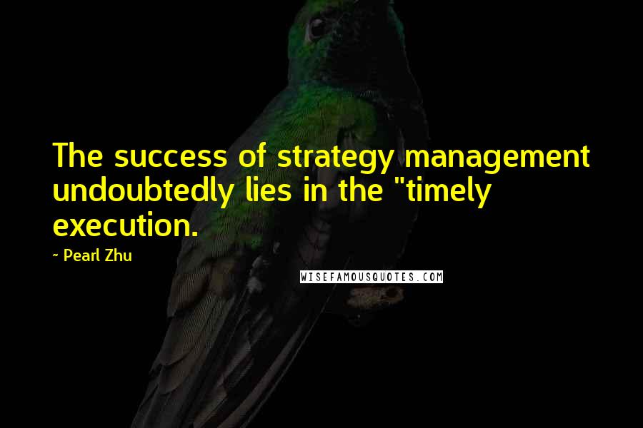 Pearl Zhu Quotes: The success of strategy management undoubtedly lies in the "timely execution.