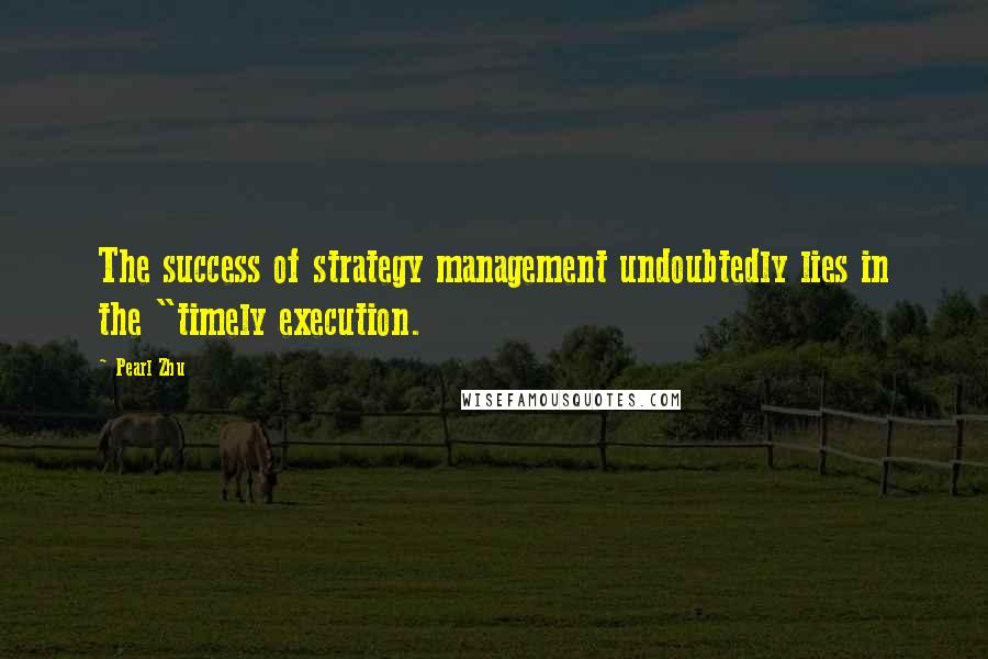 Pearl Zhu Quotes: The success of strategy management undoubtedly lies in the "timely execution.