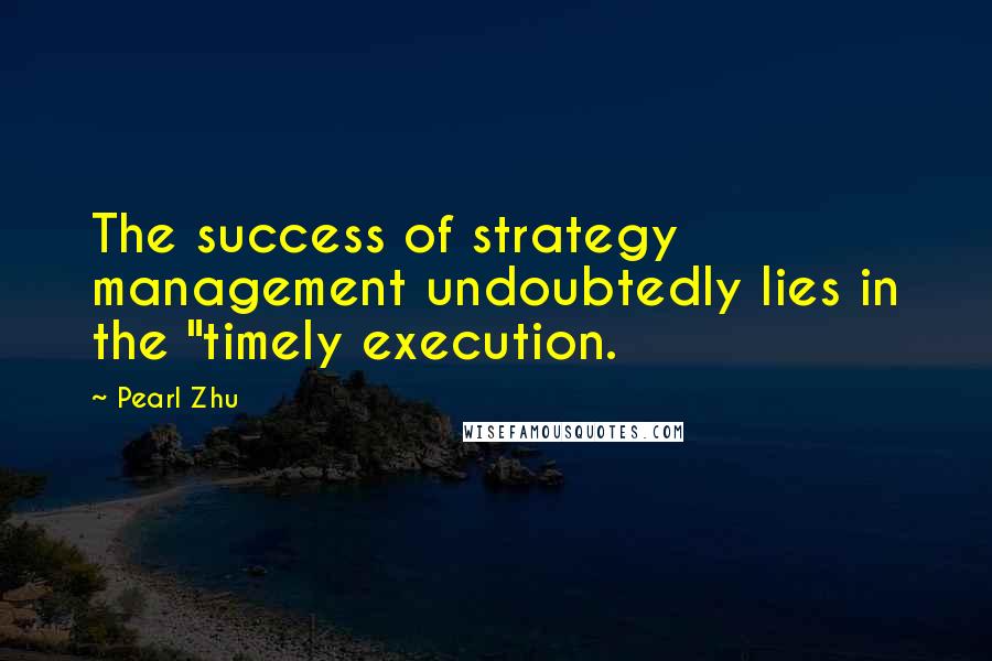 Pearl Zhu Quotes: The success of strategy management undoubtedly lies in the "timely execution.