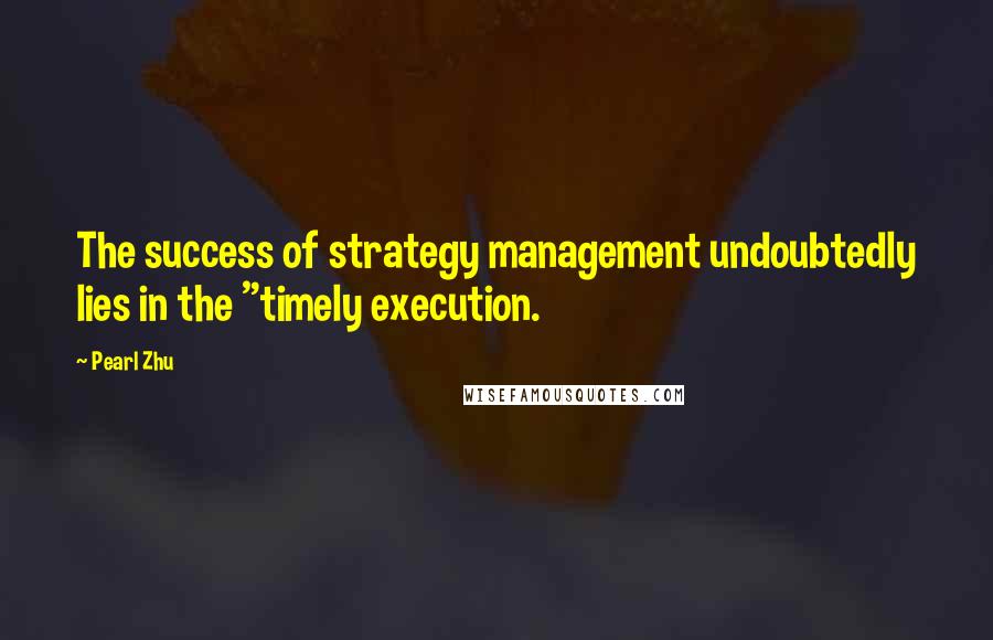 Pearl Zhu Quotes: The success of strategy management undoubtedly lies in the "timely execution.