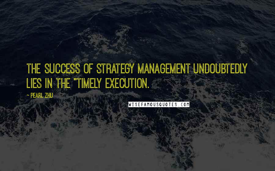 Pearl Zhu Quotes: The success of strategy management undoubtedly lies in the "timely execution.