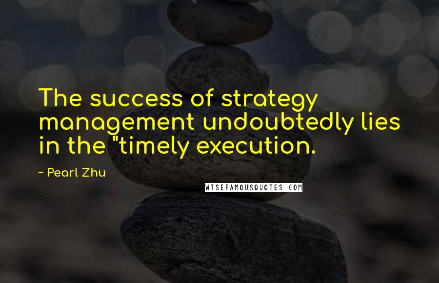 Pearl Zhu Quotes: The success of strategy management undoubtedly lies in the "timely execution.