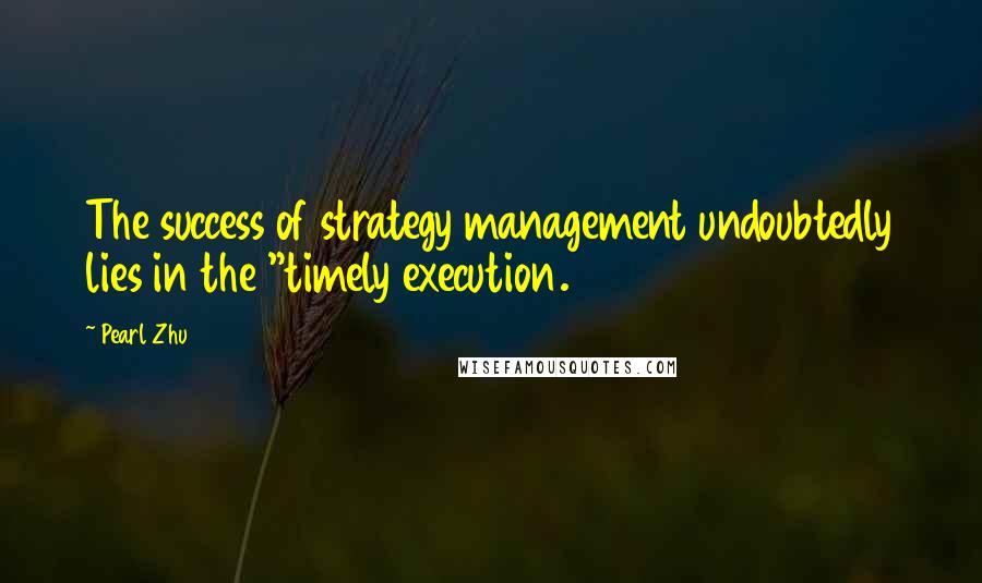 Pearl Zhu Quotes: The success of strategy management undoubtedly lies in the "timely execution.