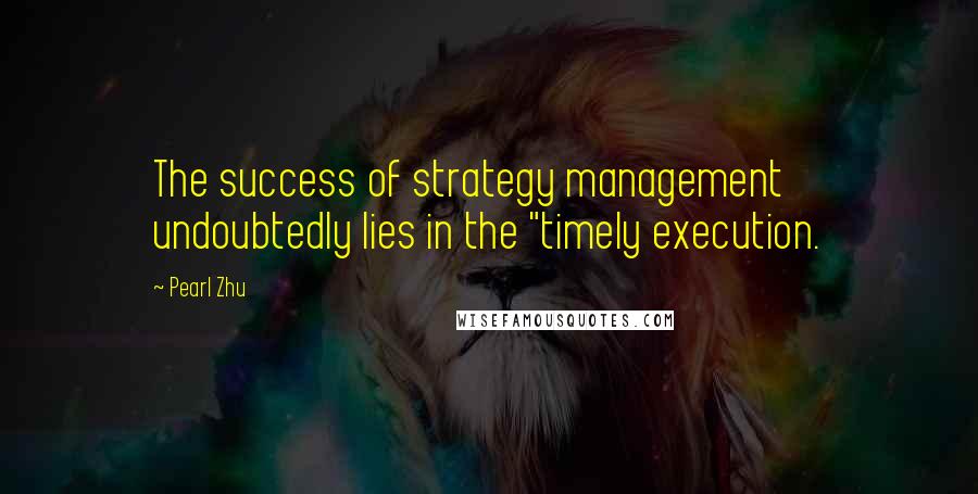 Pearl Zhu Quotes: The success of strategy management undoubtedly lies in the "timely execution.