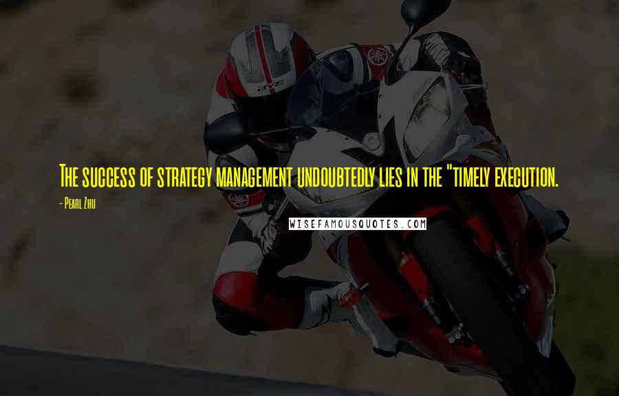 Pearl Zhu Quotes: The success of strategy management undoubtedly lies in the "timely execution.