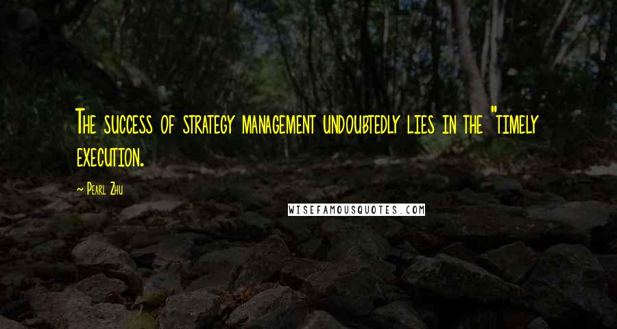 Pearl Zhu Quotes: The success of strategy management undoubtedly lies in the "timely execution.