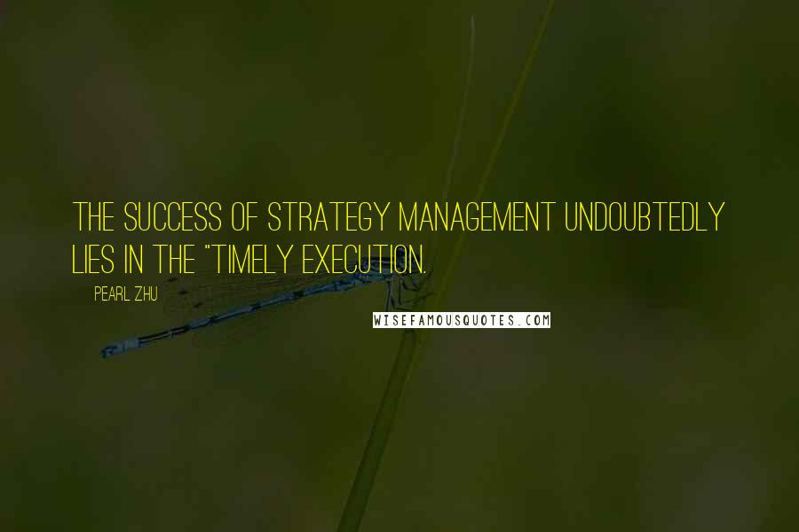 Pearl Zhu Quotes: The success of strategy management undoubtedly lies in the "timely execution.