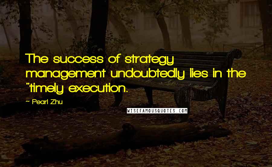 Pearl Zhu Quotes: The success of strategy management undoubtedly lies in the "timely execution.