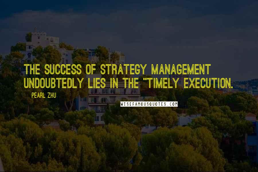 Pearl Zhu Quotes: The success of strategy management undoubtedly lies in the "timely execution.