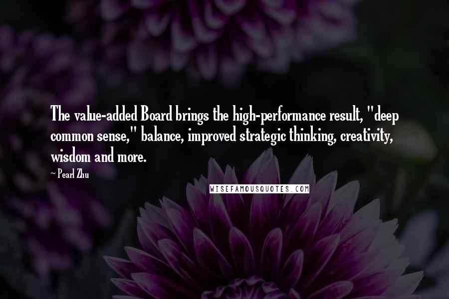 Pearl Zhu Quotes: The value-added Board brings the high-performance result, "deep common sense," balance, improved strategic thinking, creativity, wisdom and more.