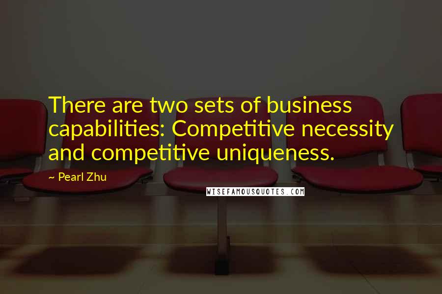 Pearl Zhu Quotes: There are two sets of business capabilities: Competitive necessity and competitive uniqueness.