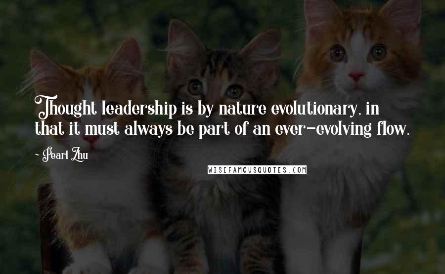 Pearl Zhu Quotes: Thought leadership is by nature evolutionary, in that it must always be part of an ever-evolving flow.