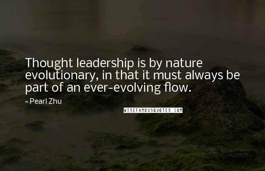 Pearl Zhu Quotes: Thought leadership is by nature evolutionary, in that it must always be part of an ever-evolving flow.