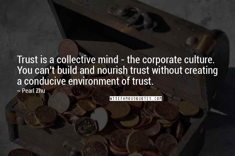 Pearl Zhu Quotes: Trust is a collective mind - the corporate culture. You can't build and nourish trust without creating a conducive environment of trust.