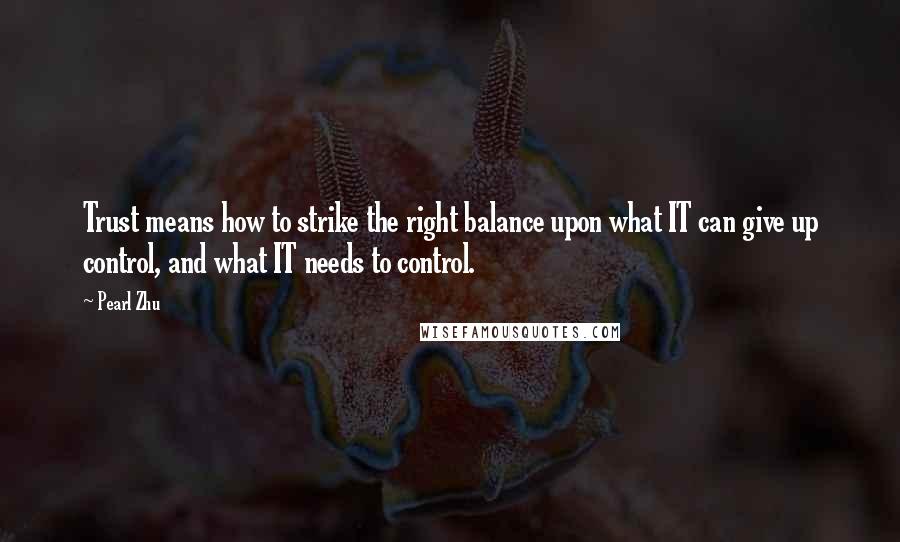 Pearl Zhu Quotes: Trust means how to strike the right balance upon what IT can give up control, and what IT needs to control.