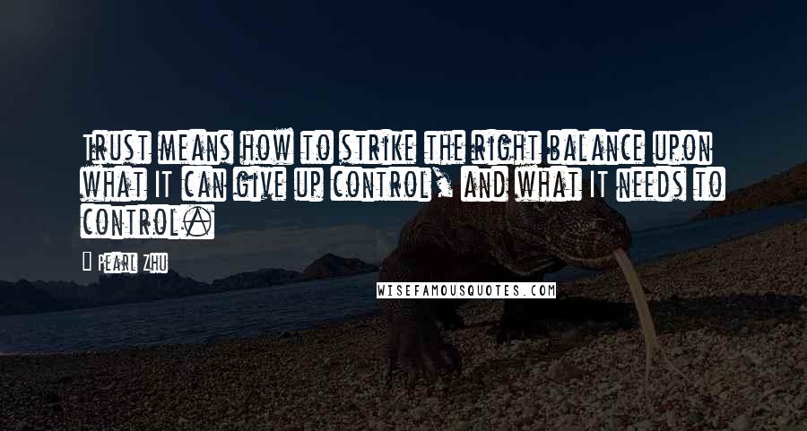 Pearl Zhu Quotes: Trust means how to strike the right balance upon what IT can give up control, and what IT needs to control.