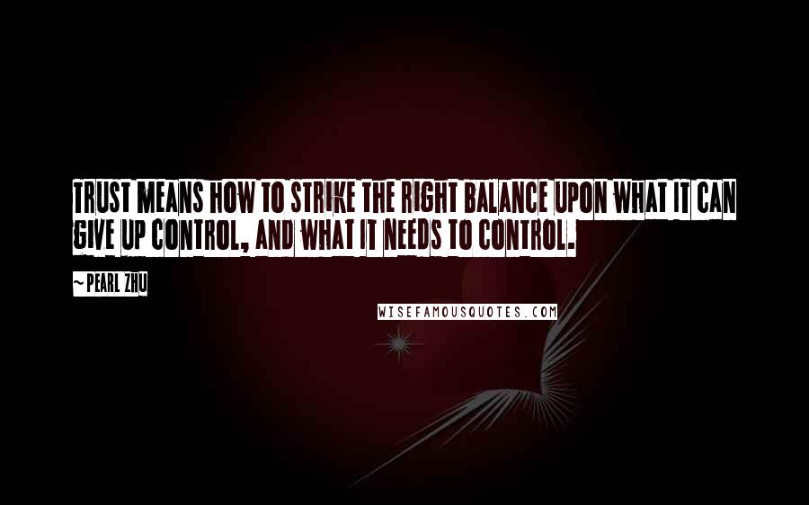 Pearl Zhu Quotes: Trust means how to strike the right balance upon what IT can give up control, and what IT needs to control.