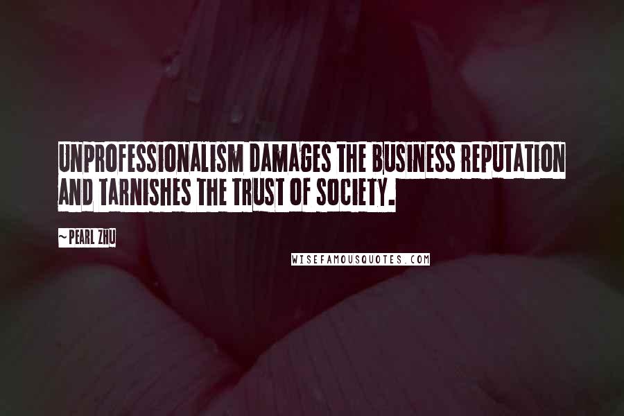 Pearl Zhu Quotes: Unprofessionalism damages the business reputation and tarnishes the trust of society.