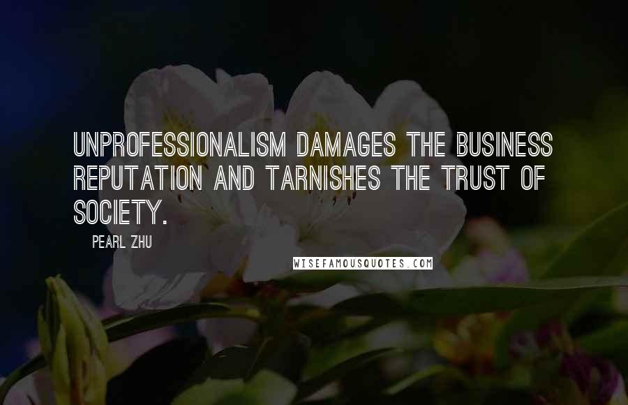 Pearl Zhu Quotes: Unprofessionalism damages the business reputation and tarnishes the trust of society.