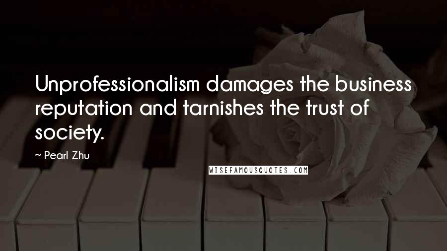 Pearl Zhu Quotes: Unprofessionalism damages the business reputation and tarnishes the trust of society.